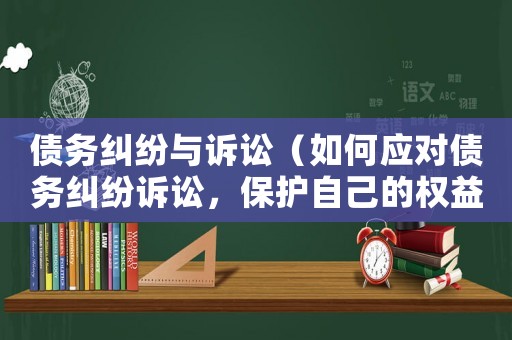 債務糾紛與訴訟（如何應對債務糾紛訴訟，保護自己的權益）