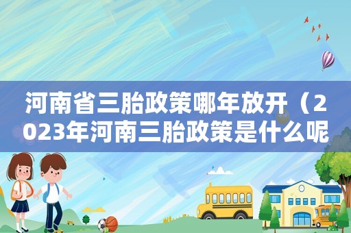河南省三胎政策哪年放開（2023年河南三胎政策是什么呢）