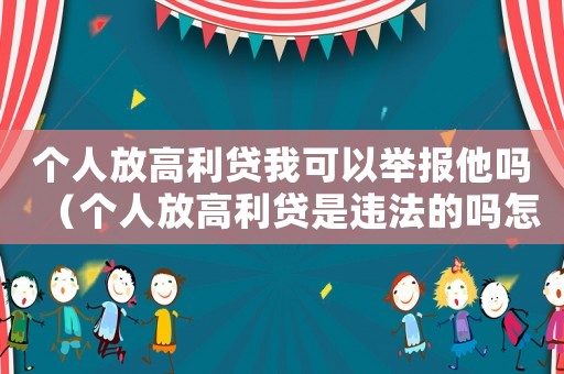 個(gè)人放高利貸我可以舉報(bào)他嗎（個(gè)人放高利貸是違法的嗎怎么舉報(bào)）