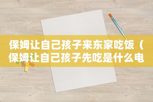 保姆讓自己孩子來東家吃飯（保姆讓自己孩子先吃是什么電視?。? title=