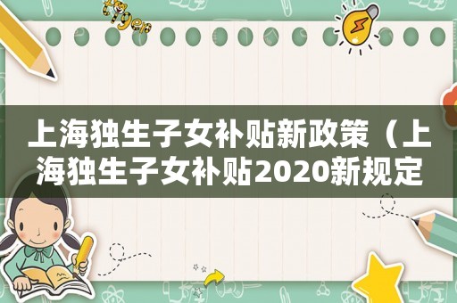 上海獨生子女補貼新政策（上海獨生子女補貼2020新規定）