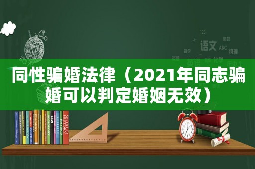 同性騙婚法律（2021年同志騙婚可以判定婚姻無效）