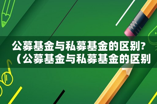 公募基金與私募基金的區別?（公募基金與私募基金的區別是什么呢）