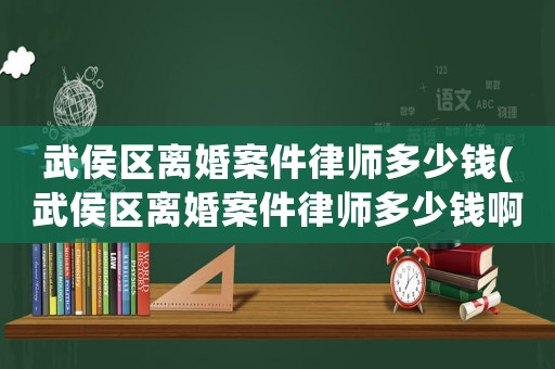 武侯區離婚案件律師多少錢(武侯區離婚案件律師多少錢啊)