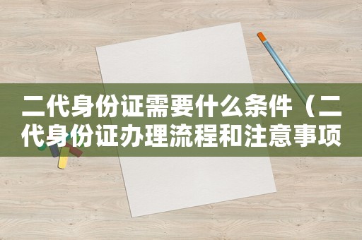 二代身份證需要什么條件（二代身份證辦理流程和注意事項）