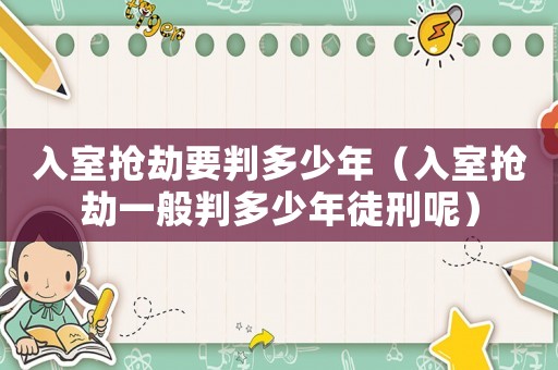 入室搶劫要判多少年（入室搶劫一般判多少年徒刑呢）
