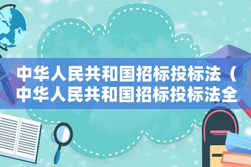 中華人民共和國招標投標法（中華人民共和國招標投標法全文內容）