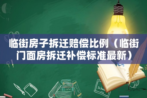 臨街房子拆遷賠償比例（臨街門面房拆遷補償標準最新）