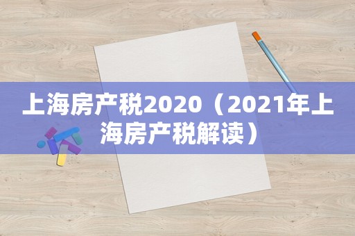 上海房產稅2020（2021年上海房產稅解讀）