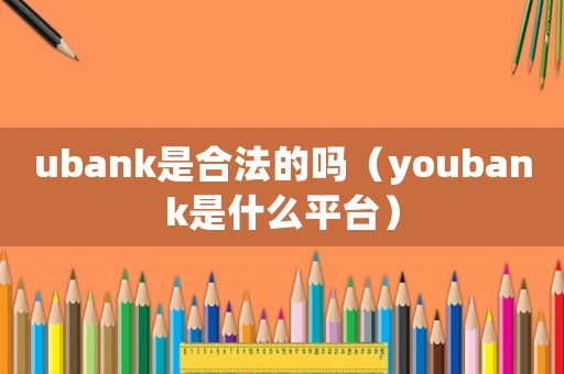 ubank是合法的嗎（youbank是什么平臺）