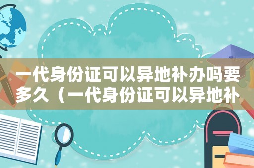 一代身份證可以異地補辦嗎要多久（一代身份證可以異地補辦嗎）