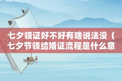 七夕領證好不好有啥說法沒（七夕節領結婚證流程是什么意思）