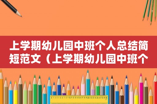 上學(xué)期幼兒園中班個(gè)人總結(jié)簡(jiǎn)短范文（上學(xué)期幼兒園中班個(gè)人總結(jié)簡(jiǎn)短）
