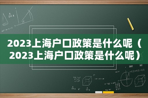 2023上海戶口政策是什么呢（2023上海戶口政策是什么呢）