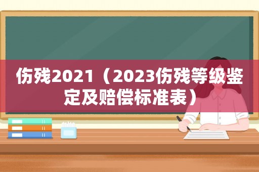 傷殘2021（2023傷殘等級鑒定及賠償標準表）