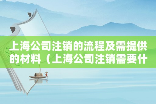 上海公司注銷的流程及需提供的材料（上海公司注銷需要什么材料）
