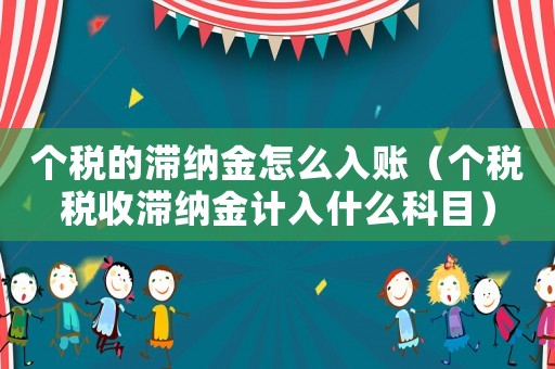 個稅的滯納金怎么入賬（個稅稅收滯納金計入什么科目）