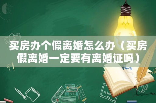 買房辦個(gè)假離婚怎么辦（買房假離婚一定要有離婚證嗎）