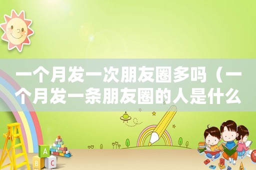 一個(gè)月發(fā)一次朋友圈多嗎（一個(gè)月發(fā)一條朋友圈的人是什么心態(tài)）
