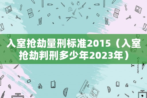 入室搶劫量刑標準2015（入室搶劫判刑多少年2023年）