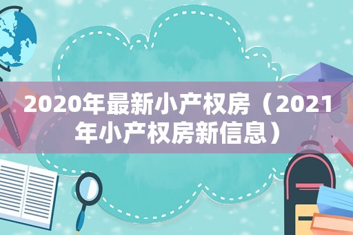 2020年最新小產(chǎn)權(quán)房（2021年小產(chǎn)權(quán)房新信息）