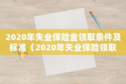 2020年失業保險金領取條件及標準（2020年失業保險領取條件及標準）