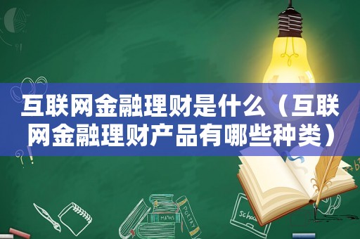 互聯網金融理財是什么（互聯網金融理財產品有哪些種類）