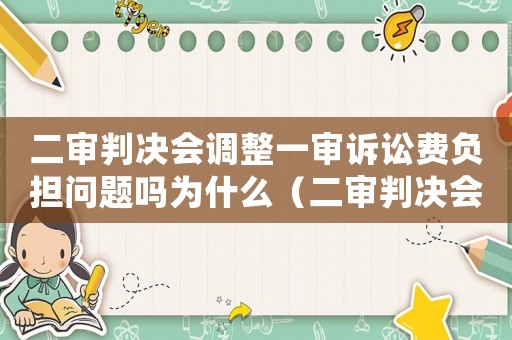 二審判決會調整一審訴訟費負擔問題嗎為什么（二審判決會調整一審訴訟費負擔問題嗎）