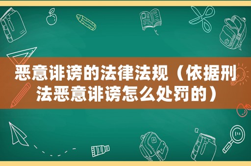 惡意誹謗的法律法規（依據刑法惡意誹謗怎么處罰的）