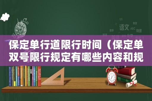 保定單行道限行時間（保定單雙號限行規定有哪些內容和規定）