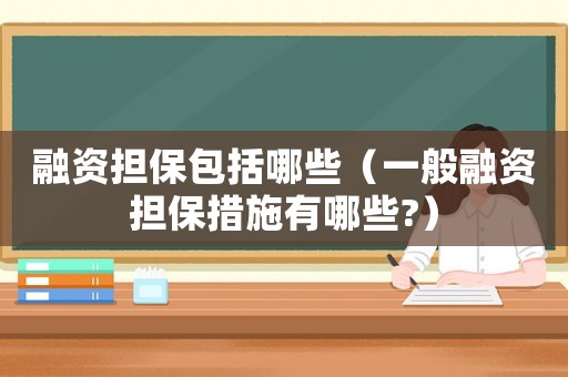 融資擔保包括哪些（一般融資擔保措施有哪些?）