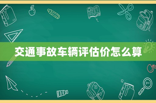 交通事故車輛評估價怎么算