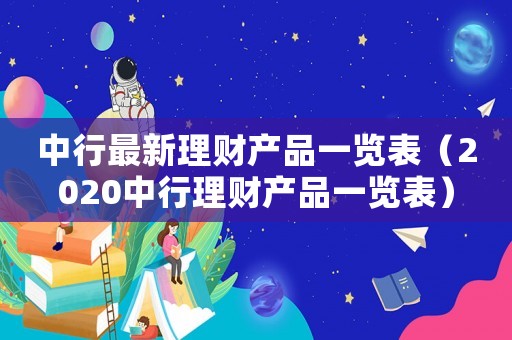 中行最新理財產品一覽表（2020中行理財產品一覽表）