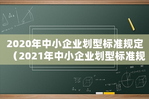 2020年中小企業(yè)劃型標準規(guī)定（2021年中小企業(yè)劃型標準規(guī)定）
