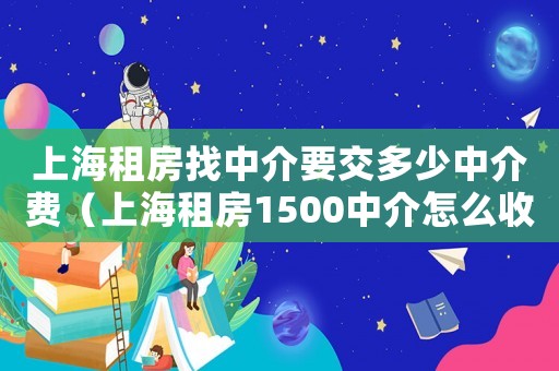 上海租房找中介要交多少中介費（上海租房1500中介怎么收費）