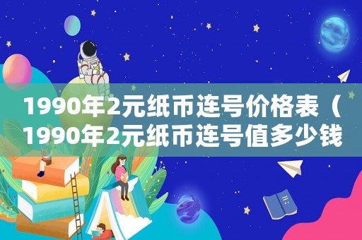 1990年2元紙幣連號價格表（1990年2元紙幣連號值多少錢）