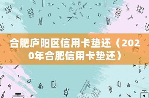 合肥廬陽區信用卡墊還（2020年合肥信用卡墊還）