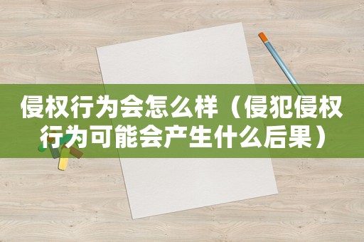 侵權行為會怎么樣（侵犯侵權行為可能會產生什么后果）
