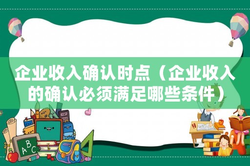 企業收入確認時點（企業收入的確認必須滿足哪些條件）