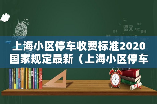 上海小區停車收費標準2020國家規定最新（上海小區停車收費標準2020國家規定）
