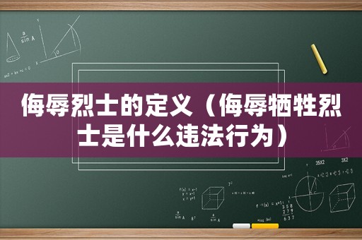 侮辱烈士的定義（侮辱犧牲烈士是什么違法行為）