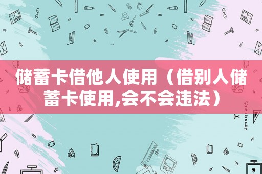 儲蓄卡借他人使用（借別人儲蓄卡使用,會不會違法）