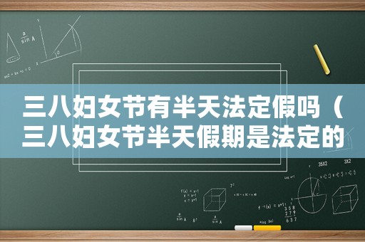三八婦女節有半天法定假嗎（三八婦女節半天假期是法定的嗎）