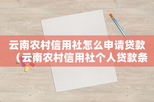 云南農村信用社怎么申請貸款（云南農村信用社個人貸款條件）