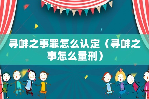 尋釁之事罪怎么認定（尋釁之事怎么量刑）