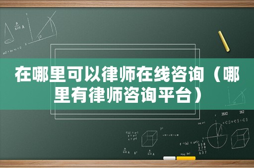 在哪里可以律師在線咨詢（哪里有律師咨詢平臺）