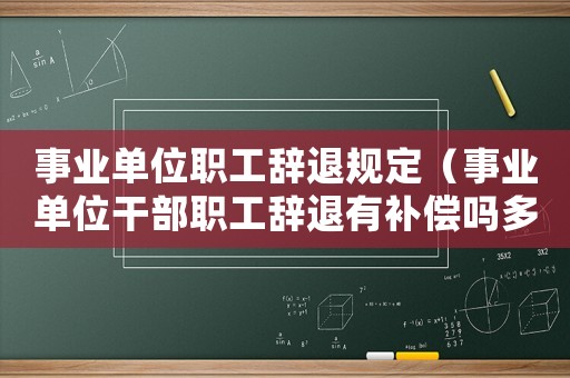 事業單位職工辭退規定（事業單位干部職工辭退有補償嗎多少錢）