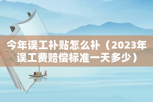 今年誤工補貼怎么補（2023年誤工費賠償標準一天多少）
