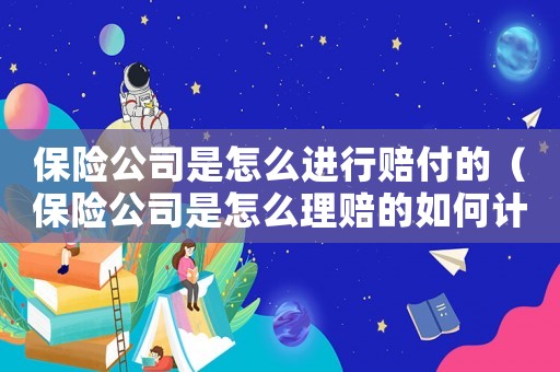 保險公司是怎么進行賠付的（保險公司是怎么理賠的如何計算的）