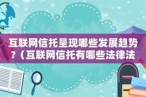 互聯(lián)網(wǎng)信托呈現(xiàn)哪些發(fā)展趨勢?（互聯(lián)網(wǎng)信托有哪些法律法規(guī)要求）